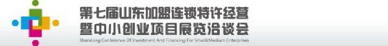 第七屆中國(guó)（山東）加盟連鎖、特許經(jīng)營(yíng)<br>暨中小創(chuàng)業(yè)項(xiàng)目展覽洽談會(huì)