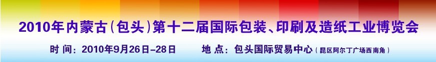 2010內(nèi)蒙古第十二屆國(guó)際包裝、印刷及造紙工業(yè)博覽會(huì)