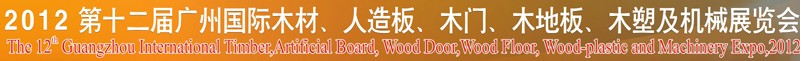 2012第十二屆廣州國際木材、人造板、木門、木地板、裝飾紙、木塑及機(jī)械展覽會(huì)