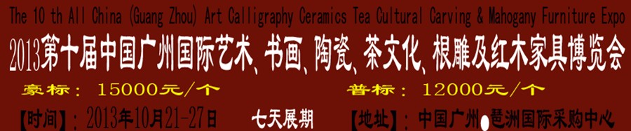 2013第十屆藝術(shù)、書畫、陶瓷、茶文化、根雕及紅木家具博覽會(huì)