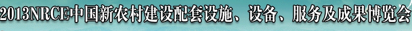 2013NRCE中國新農(nóng)村建設(shè)配套設(shè)施、設(shè)備、服務(wù)及成果博覽會(huì)