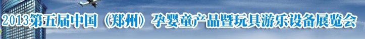 2013中國（鄭州）第五屆孕嬰童用品暨玩具游樂設(shè)備展覽會(huì)