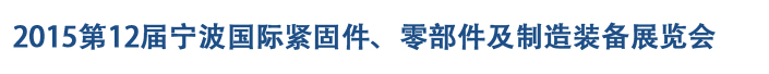 2015第12屆寧波緊固件、零部件及制造裝備展覽會