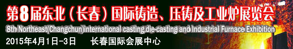 2015第八屆東北（長(zhǎng)春）國(guó)際鑄造、壓鑄及工業(yè)爐展覽會(huì)