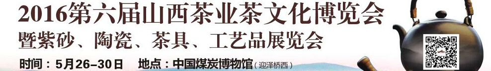 2016第六屆山西茶業(yè)茶文化博覽會暨紫砂、陶瓷、茶具、工藝品展覽會
