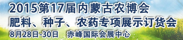 2015第十七屆內(nèi)蒙古國際農(nóng)業(yè)博覽會暨肥料、種子、農(nóng)藥展示訂貨會