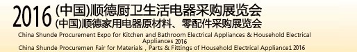 2016(中國(guó))順德廚衛(wèi)生活電器采購(gòu)展覽會(huì)<br>(中國(guó))順德家用電器原材料、零配件采購(gòu)展覽會(huì)