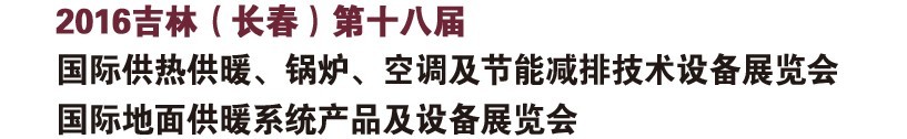 2016第十八屆吉林（長(zhǎng)春）國(guó)際供熱供暖、鍋爐、空調(diào)及節(jié)能減排技術(shù)設(shè)備展覽會(huì)